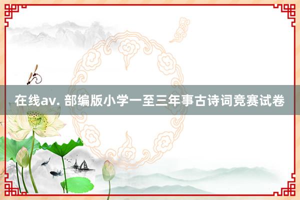 在线av. 部编版小学一至三年事古诗词竞赛试卷